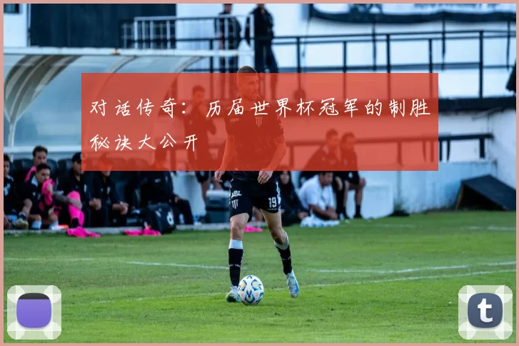 对话传奇:历届世界杯冠军的制胜秘诀大公开