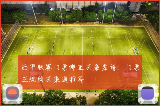 西甲联赛门票哪里买最靠谱：门票正规购买渠道推荐