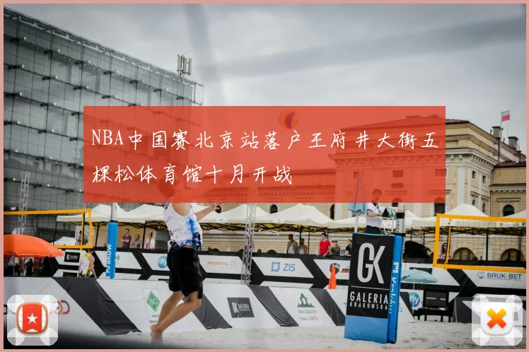 NBA中国赛北京站落户王府井大街五棵松体育馆十月开战