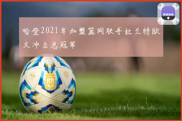 哈登2021年加盟篮网联手杜兰特欧文冲击总冠军