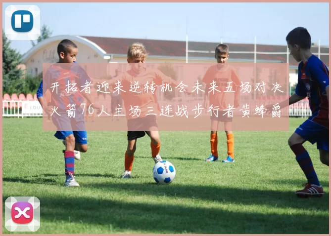 开拓者迎来逆转机会未来五场对决火箭76人主场三连战步行者黄蜂爵士
