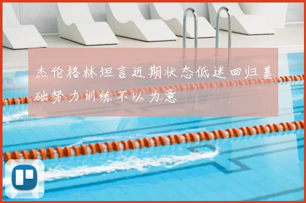 杰伦格林坦言近期状态低迷回归基础努力训练不以为意