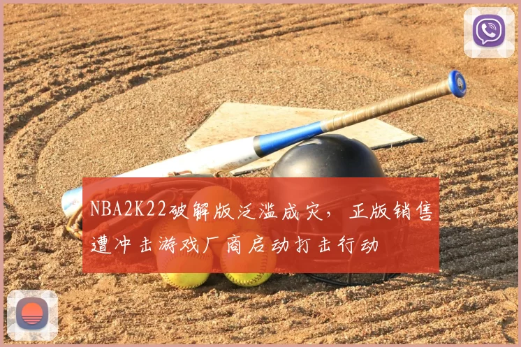 NBA2K22破解版泛滥成灾，正版销售遭冲击游戏厂商启动打击行动