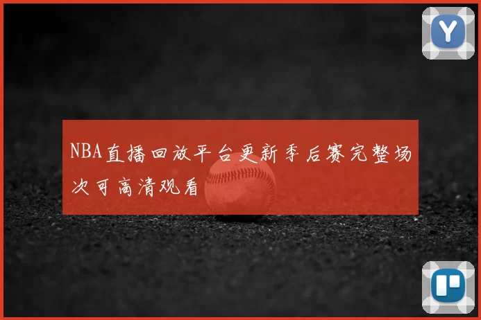 NBA直播回放平台更新季后赛完整场次可高清观看