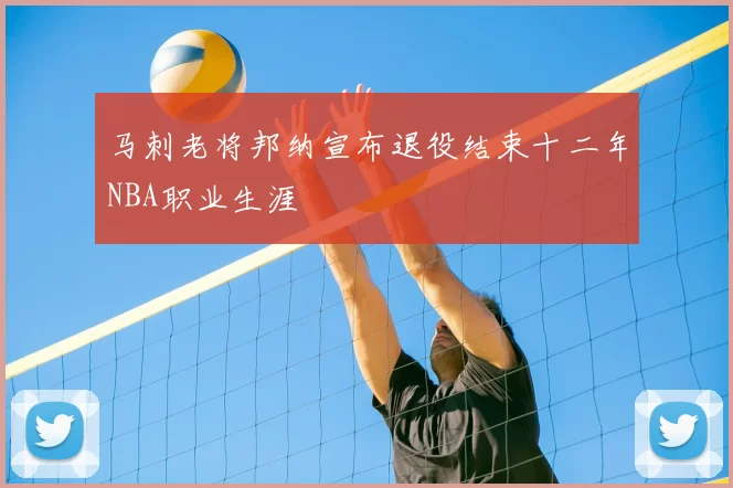 马刺老将邦纳宣布退役结束十二年NBA职业生涯