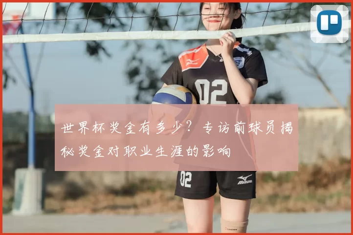 世界杯奖金有多少？专访前球员揭秘奖金对职业生涯的影响