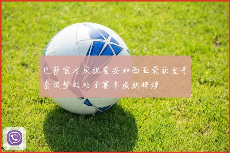 巴萨官方庆祝霍安加西亚荣获金手套奖梦幻处子赛季成就辉煌