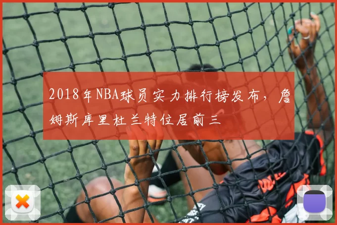 2018年NBA球员实力排行榜发布,詹姆斯库里杜兰特位居前三