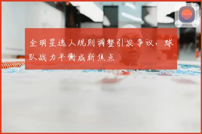 全明星选人规则调整引发争议，球队战力平衡成新焦点