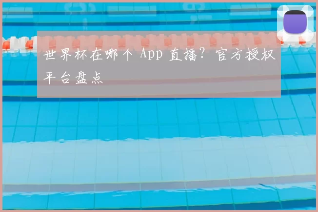 世界杯在哪个 App 直播？官方授权平台盘点