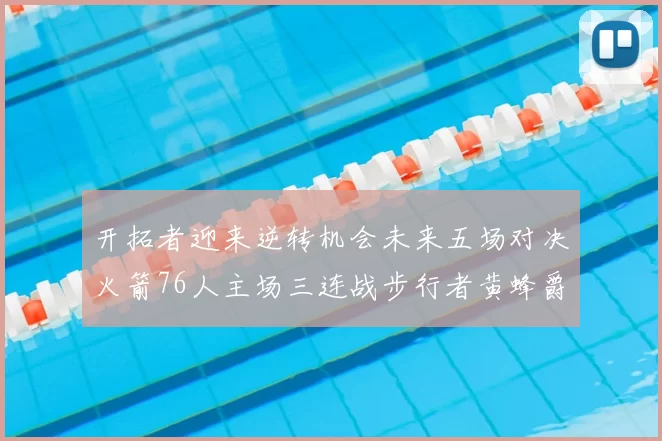 开拓者迎来逆转机会未来五场对决火箭76人主场三连战步行者黄蜂爵士