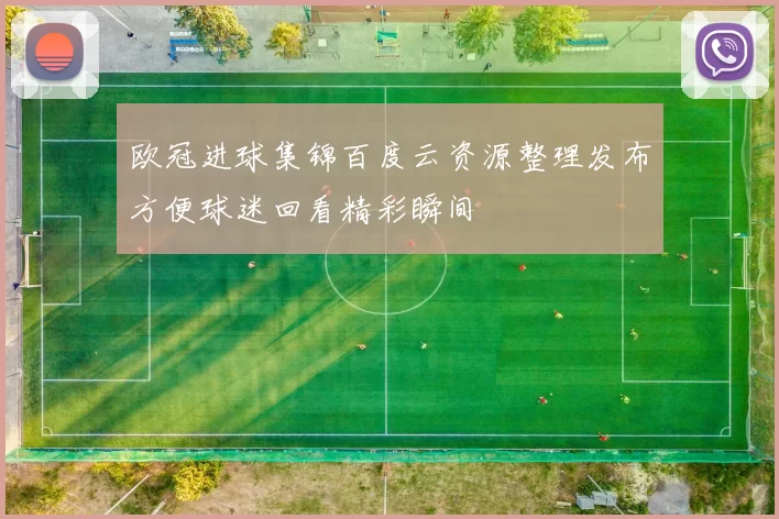 欧冠进球集锦百度云资源整理发布方便球迷回看精彩瞬间