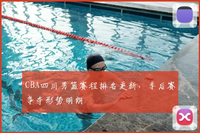CBA四川男篮赛程排名更新，季后赛争夺形势明朗