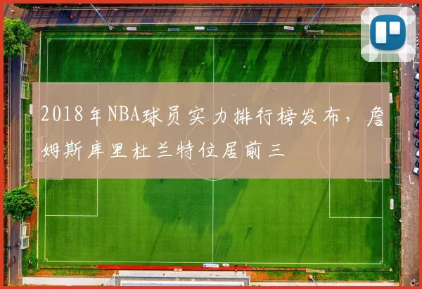 2018年NBA球员实力排行榜发布,詹姆斯库里杜兰特位居前三