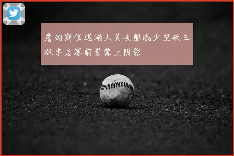詹姆斯伤退湖人负快船威少空砍三双季后赛前景蒙上阴影