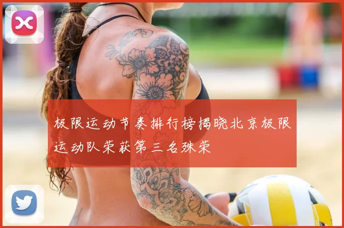 极限运动节奏排行榜揭晓北京极限运动队荣获第三名殊荣