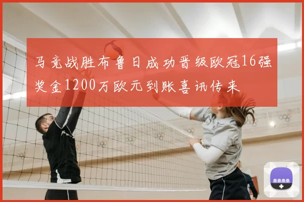 马竞战胜布鲁日成功晋级欧冠16强奖金1200万欧元到账喜讯传来