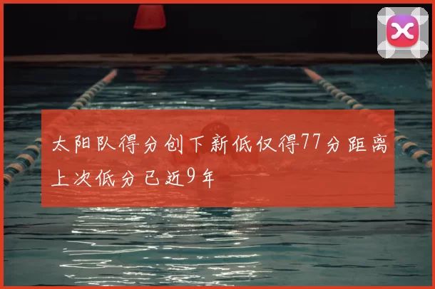 太阳队得分创下新低仅得77分距离上次低分已近9年