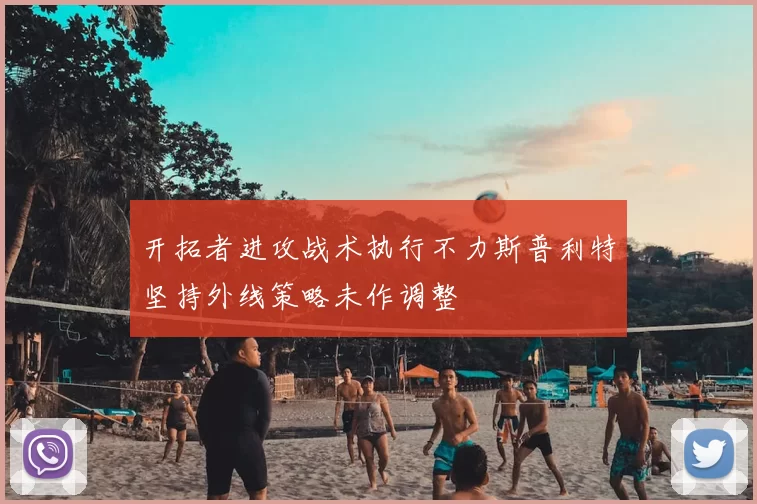 开拓者进攻战术执行不力斯普利特坚持外线策略未作调整