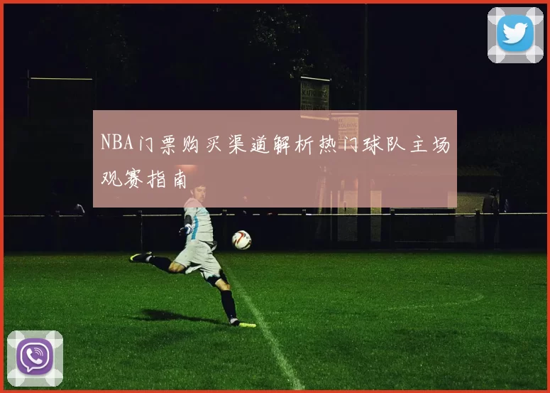 NBA门票购买渠道解析热门球队主场观赛指南
