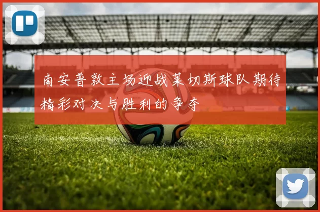 南安普敦主场迎战莱切斯球队期待精彩对决与胜利的争夺