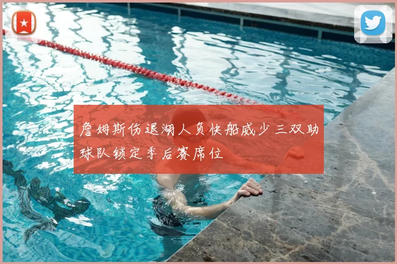詹姆斯伤退湖人负快船威少三双助球队锁定季后赛席位
