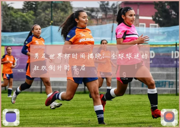 男足世界杯时间揭晓：全球球迷的狂欢倒计时开启
