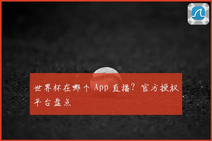 世界杯在哪个 App 直播？官方授权平台盘点