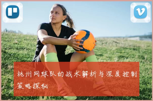 杭州网球队的战术解析与深度控制策略探秘