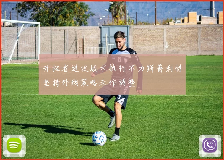 开拓者进攻战术执行不力斯普利特坚持外线策略未作调整