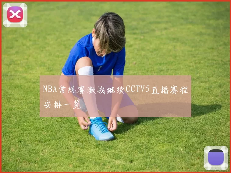 NBA常规赛激战继续CCTV5直播赛程安排一览