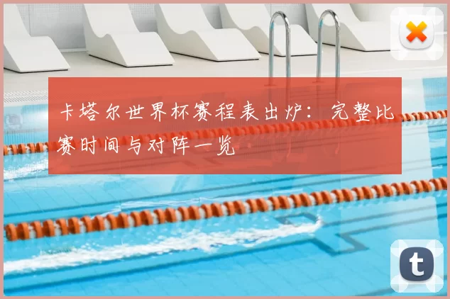 卡塔尔世界杯赛程表出炉：完整比赛时间与对阵一览