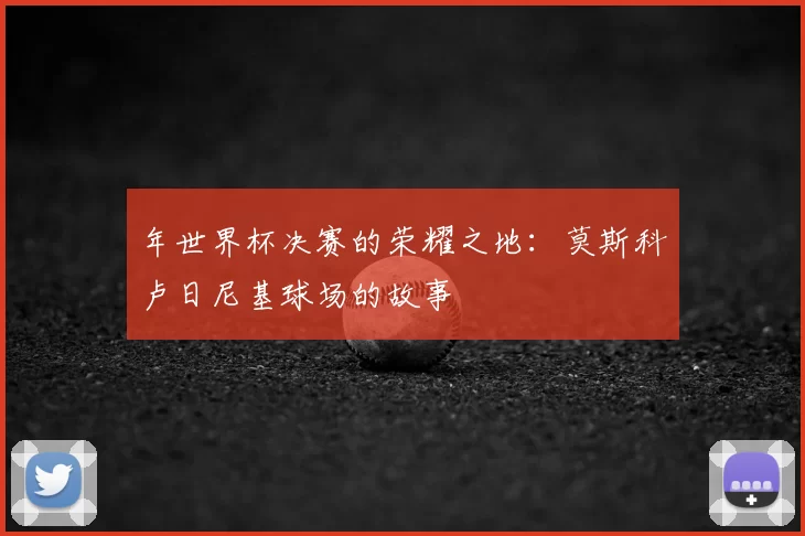 年世界杯决赛的荣耀之地：莫斯科卢日尼基球场的故事