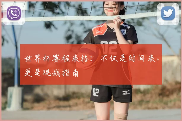 世界杯赛程表格：不仅是时间表，更是观战指南