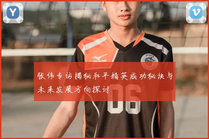 张伟专访揭秘和平精英成功秘诀与未来发展方向探讨