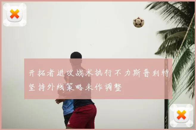 开拓者进攻战术执行不力斯普利特坚持外线策略未作调整