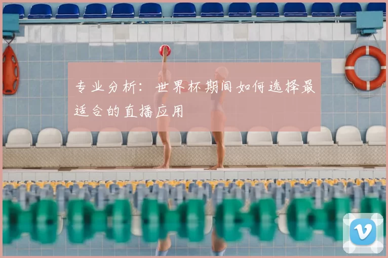 专业分析：世界杯期间如何选择最适合的直播应用