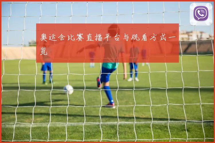 奥运会比赛直播平台与观看方式一览