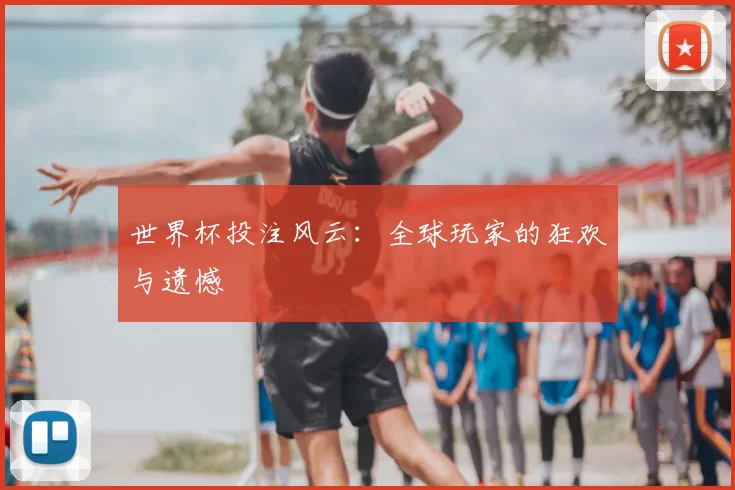 世界杯投注风云：全球玩家的狂欢与遗憾