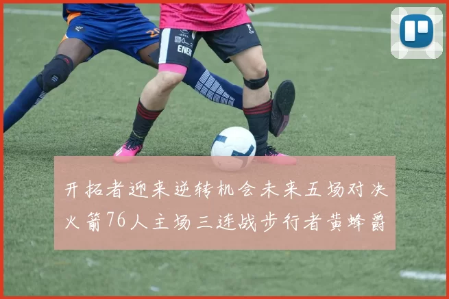 开拓者迎来逆转机会未来五场对决火箭76人主场三连战步行者黄蜂爵士