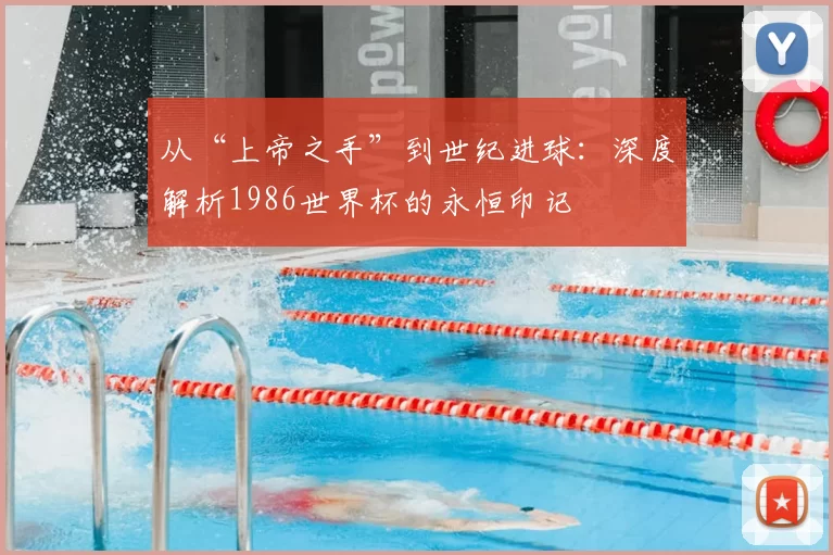 从“上帝之手”到世纪进球：深度解析1986世界杯的永恒印记