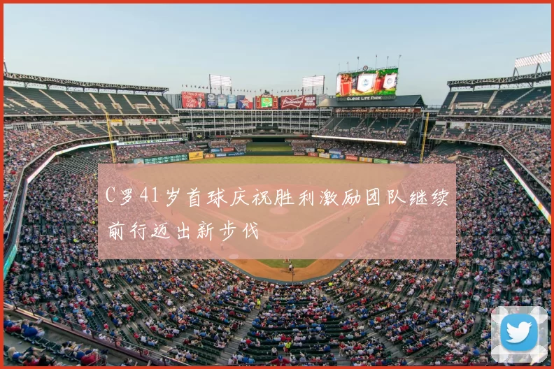 C罗41岁首球庆祝胜利激励团队继续前行迈出新步伐