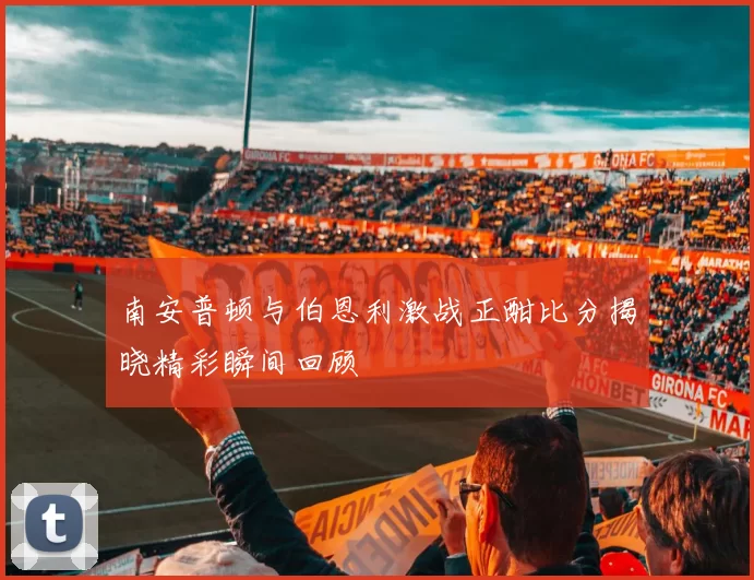 南安普顿与伯恩利激战正酣比分揭晓精彩瞬间回顾