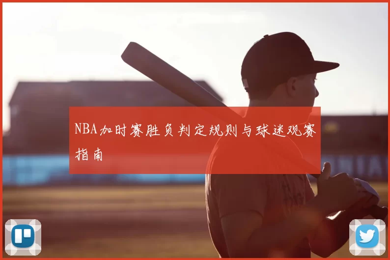 NBA加时赛胜负判定规则与球迷观赛指南