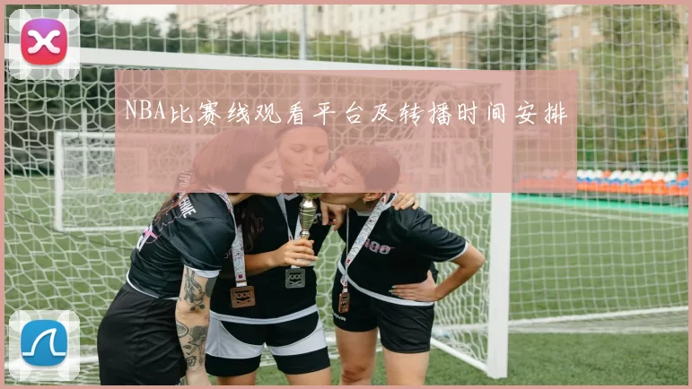 NBA比赛线观看平台及转播时间安排