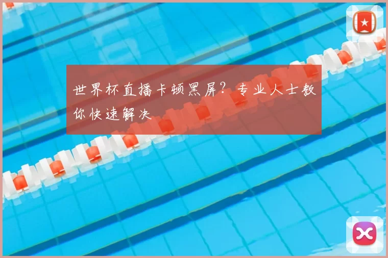 世界杯直播卡顿黑屏？专业人士教你快速解决