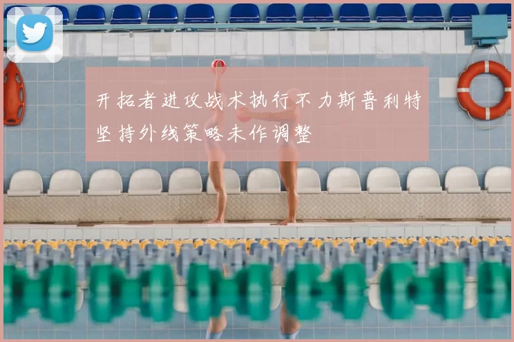 开拓者进攻战术执行不力斯普利特坚持外线策略未作调整