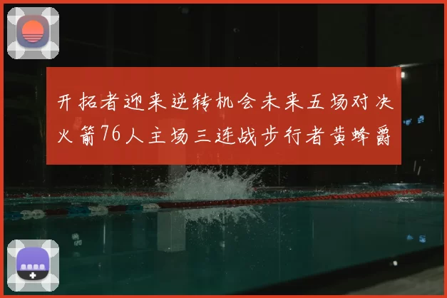 开拓者迎来逆转机会未来五场对决火箭76人主场三连战步行者黄蜂爵士