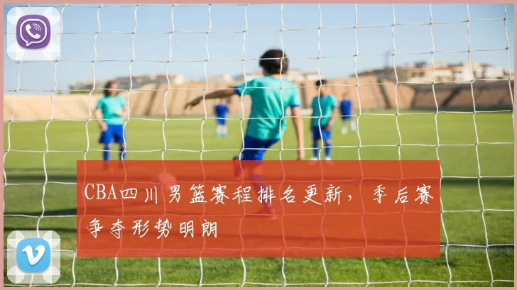 CBA四川男篮赛程排名更新，季后赛争夺形势明朗