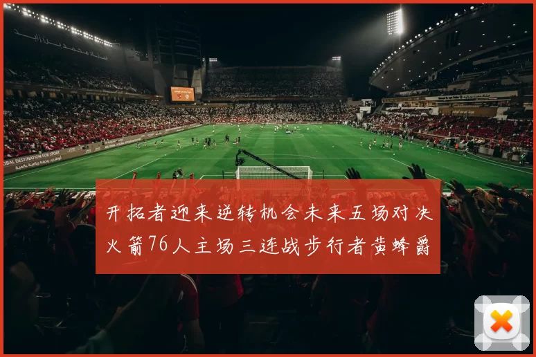 开拓者迎来逆转机会未来五场对决火箭76人主场三连战步行者黄蜂爵士
